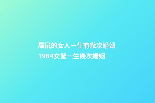 屬鼠的女人一生有幾次婚姻 1984女鼠一生幾次婚姻-第1張-觀點-玄機派